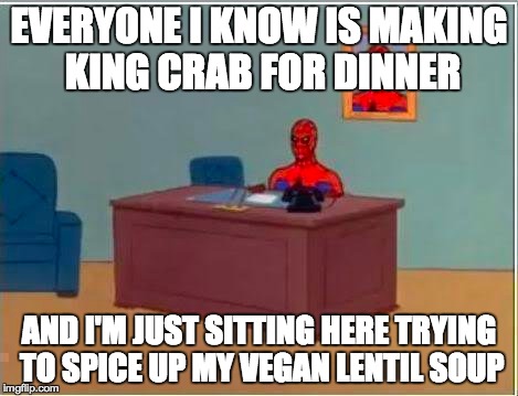Spiderman Computer Desk Meme | EVERYONE I KNOW IS MAKING KING CRAB FOR DINNER AND I'M JUST SITTING HERE TRYING TO SPICE UP MY VEGAN LENTIL SOUP | image tagged in memes,spiderman computer desk,spiderman | made w/ Imgflip meme maker
