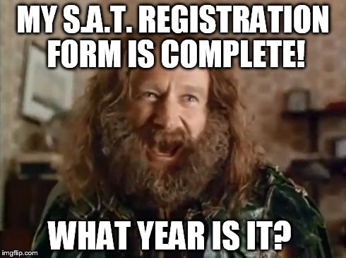 What Year Is It | MY S.A.T. REGISTRATION FORM IS COMPLETE! WHAT YEAR IS IT? | image tagged in memes,what year is it | made w/ Imgflip meme maker