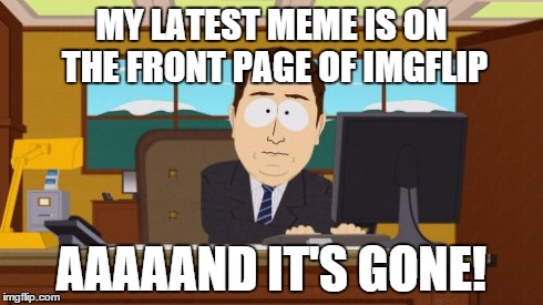 Aaaaand Its Gone | MY LATEST MEME IS ON THE FRONT PAGE OF IMGFLIP AAAAAND IT'S GONE! | image tagged in memes,aaaaand its gone | made w/ Imgflip meme maker