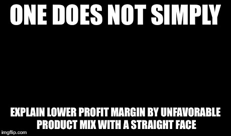 One Does Not Simply Meme | ONE DOES NOT SIMPLY EXPLAIN LOWER PROFIT MARGIN BY UNFAVORABLE PRODUCT MIX WITH A STRAIGHT FACE | image tagged in memes,one does not simply | made w/ Imgflip meme maker