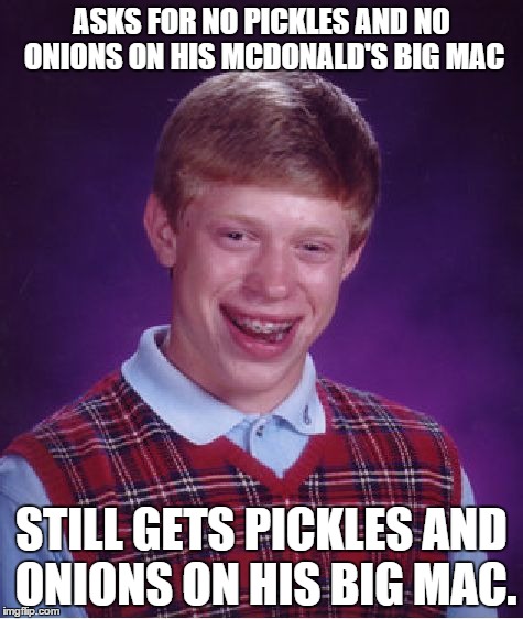 Bad Luck Brian Meme | ASKS FOR NO PICKLES AND NO ONIONS ON HIS MCDONALD'S BIG MAC STILL GETS PICKLES AND ONIONS ON HIS BIG MAC. | image tagged in memes,bad luck brian | made w/ Imgflip meme maker