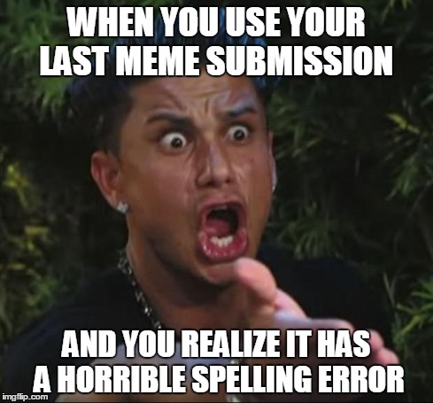 DJ Pauly D Meme | WHEN YOU USE YOUR LAST MEME SUBMISSION AND YOU REALIZE IT HAS A HORRIBLE SPELLING ERROR | image tagged in memes,dj pauly d | made w/ Imgflip meme maker