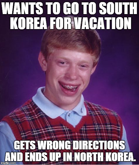 Bad Luck Brian | WANTS TO GO TO SOUTH KOREA FOR VACATION GETS WRONG DIRECTIONS AND ENDS UP IN NORTH KOREA. | image tagged in memes,bad luck brian | made w/ Imgflip meme maker