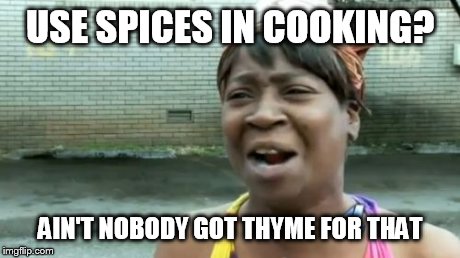 Ain't Nobody Got Time For That Meme | USE SPICES IN COOKING? AIN'T NOBODY GOT THYME FOR THAT | image tagged in memes,aint nobody got time for that | made w/ Imgflip meme maker