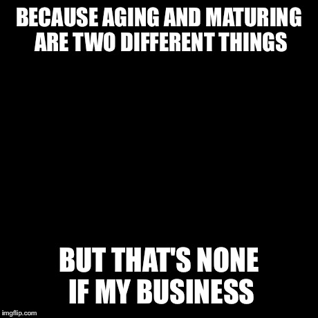 But That's None Of My Business Meme | BECAUSE AGING AND MATURING ARE TWO DIFFERENT THINGS BUT THAT'S NONE IF MY BUSINESS | image tagged in memes,but thats none of my business,kermit the frog | made w/ Imgflip meme maker