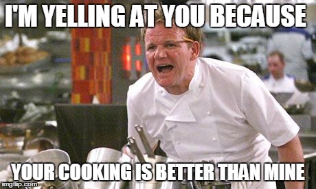 I'M YELLING AT YOU BECAUSE YOUR COOKING IS BETTER THAN MINE | image tagged in wwe ramsey | made w/ Imgflip meme maker