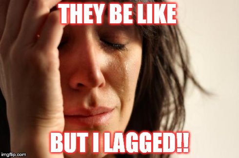 First World Problems Meme | THEY BE LIKE BUT I LAGGED!! | image tagged in memes,first world problems | made w/ Imgflip meme maker
