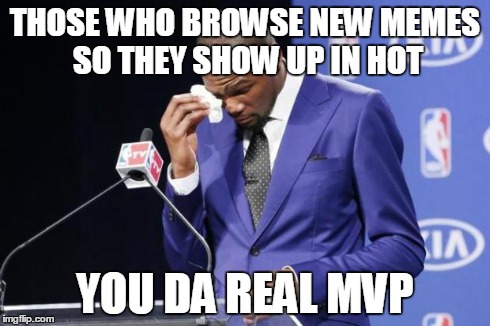 You The Real MVP 2 | THOSE WHO BROWSE NEW MEMES SO THEY SHOW UP IN HOT YOU DA REAL MVP | image tagged in memes,you the real mvp 2,AdviceAnimals | made w/ Imgflip meme maker