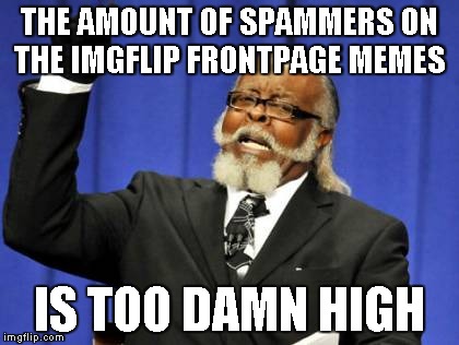 Right after the down vote fairy cut down... | THE AMOUNT OF SPAMMERS ON THE IMGFLIP FRONTPAGE MEMES IS TOO DAMN HIGH | image tagged in memes,too damn high | made w/ Imgflip meme maker