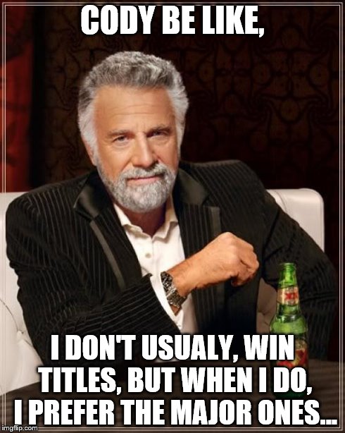 The Most Interesting Man In The World | CODY BE LIKE, I DON'T USUALY, WIN TITLES, BUT WHEN I DO, I PREFER THE MAJOR ONES... | image tagged in memes,the most interesting man in the world | made w/ Imgflip meme maker