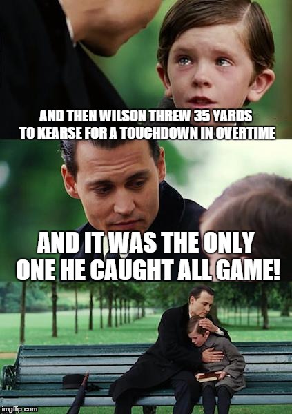 Finding Neverland Meme | AND THEN WILSON THREW 35 YARDS TO KEARSE FOR A TOUCHDOWN IN OVERTIME AND IT WAS THE ONLY ONE HE CAUGHT ALL GAME! | image tagged in memes,finding neverland | made w/ Imgflip meme maker