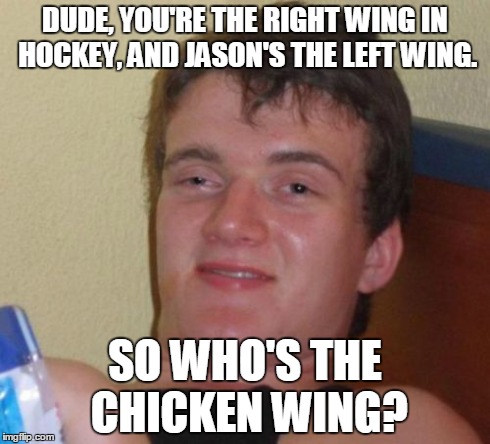 10 Guy Meme | DUDE, YOU'RE THE RIGHT WING IN HOCKEY, AND JASON'S THE LEFT WING. SO WHO'S THE CHICKEN WING? | image tagged in memes,10 guy | made w/ Imgflip meme maker