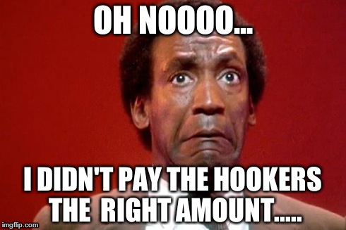 Bill Cosby Pooping | OH NOOOO... I DIDN'T PAY THE HOOKERS THE RIGHT AMOUNT..... | image tagged in bill cosby pooping | made w/ Imgflip meme maker