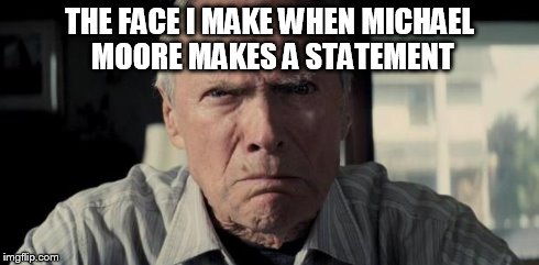 Clint eastwood | THE FACE I MAKE WHEN MICHAEL MOORE MAKES A STATEMENT | image tagged in clint eastwood | made w/ Imgflip meme maker