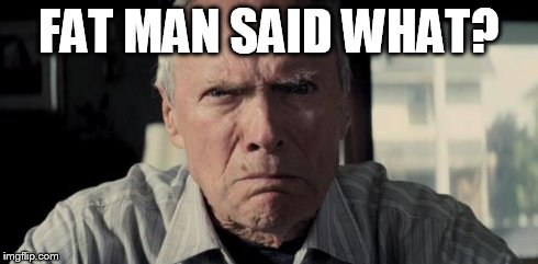 Clint eastwood | FAT MAN SAID WHAT? | image tagged in clint eastwood | made w/ Imgflip meme maker