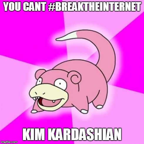 Slowpoke | YOU CANT #BREAKTHEINTERNET KIM KARDASHIAN | image tagged in memes,slowpoke | made w/ Imgflip meme maker