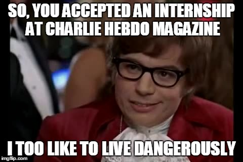 I Too Like To Live Dangerously Meme | SO, YOU ACCEPTED AN INTERNSHIP AT CHARLIE HEBDO MAGAZINE I TOO LIKE TO LIVE DANGEROUSLY | image tagged in memes,i too like to live dangerously | made w/ Imgflip meme maker