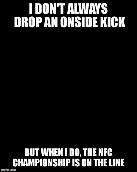 The Most Interesting Man In The World | I DON'T ALWAYS DROP AN ONSIDE KICK BUT WHEN I DO, THE NFC CHAMPIONSHIP IS ON THE LINE | image tagged in memes,the most interesting man in the world | made w/ Imgflip meme maker