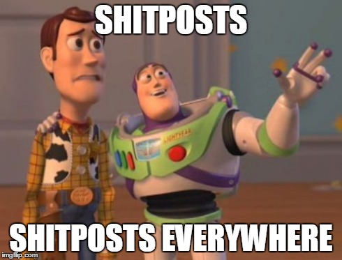 Shitposts | SHITPOSTS SHITPOSTS EVERYWHERE | image tagged in memes,shitpost,shitposts,shitposts everywhere,shitposts shitposts everywhere,everywhere,x x everywhere | made w/ Imgflip meme maker