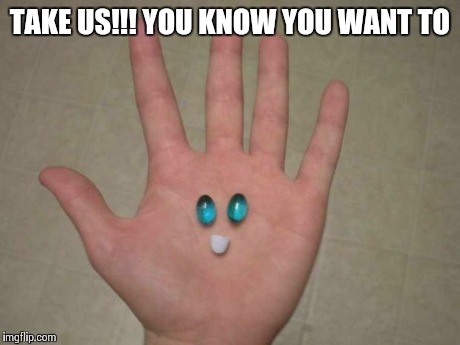 TAKE US!!! YOU KNOW YOU WANT TO | image tagged in happy pills | made w/ Imgflip meme maker