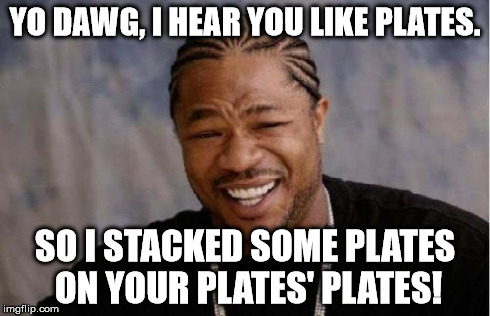 Yo Dawg Heard You Meme | YO DAWG, I HEAR YOU LIKE PLATES. SO I STACKED SOME PLATES ON YOUR PLATES' PLATES! | image tagged in memes,yo dawg heard you | made w/ Imgflip meme maker