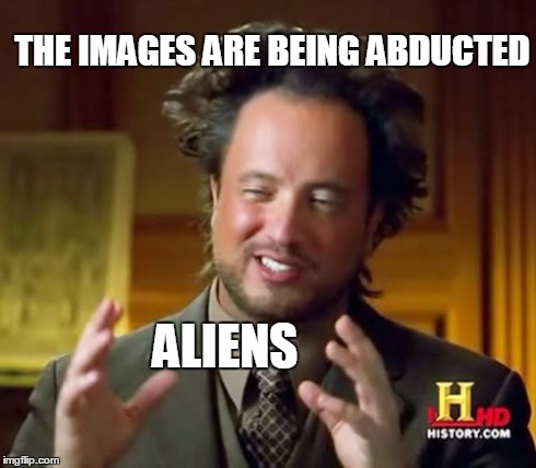 Ancient Aliens Meme | THE IMAGES ARE BEING ABDUCTED ALIENS | image tagged in memes,ancient aliens | made w/ Imgflip meme maker