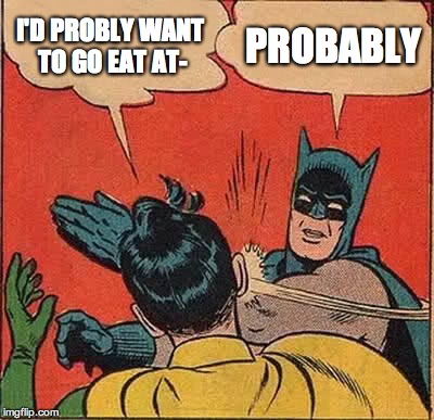 Batman Slapping Robin Meme | I'D PROBLY WANT TO GO EAT AT- PROBABLY | image tagged in memes,batman slapping robin | made w/ Imgflip meme maker