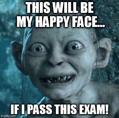 Gollum Meme | THIS WILL BE MY HAPPY FACE... IF I PASS THIS EXAM! | image tagged in memes,gollum | made w/ Imgflip meme maker
