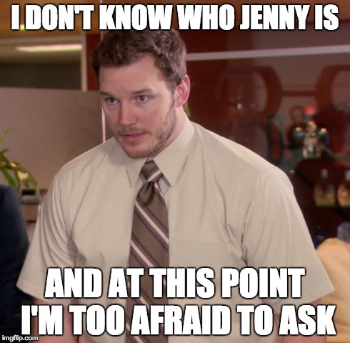Afraid To Ask Andy Meme | I DON'T KNOW WHO JENNY IS AND AT THIS POINT I'M TOO AFRAID TO ASK | image tagged in memes,afraid to ask andy,funny | made w/ Imgflip meme maker