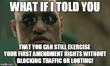 Matrix Morpheus | WHAT IF I TOLD YOU THAT YOU CAN STILL EXERCISE YOUR FIRST AMENDMENT RIGHTS WITHOUT BLOCKING TRAFFIC OR LOOTING! | image tagged in memes,matrix morpheus | made w/ Imgflip meme maker