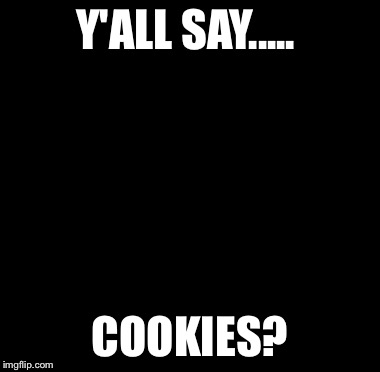 Y'all Got Any More Of That | Y'ALL SAY..... COOKIES? | image tagged in tyrone biggums | made w/ Imgflip meme maker