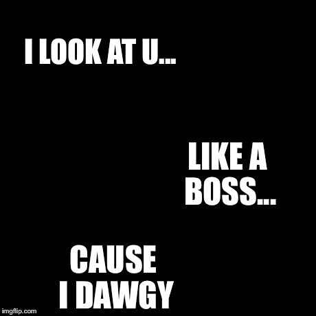 Doge Meme | I LOOK AT U... LIKE A BOSS... CAUSE I DAWGY | image tagged in memes,doge | made w/ Imgflip meme maker