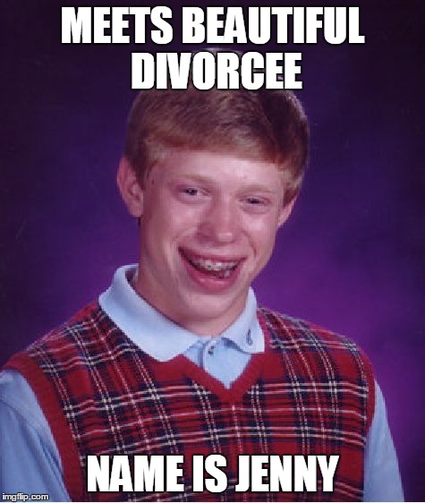 Bad Luck Brian Meme | MEETS BEAUTIFUL DIVORCEE NAME IS JENNY | image tagged in memes,bad luck brian,AdviceAnimals | made w/ Imgflip meme maker