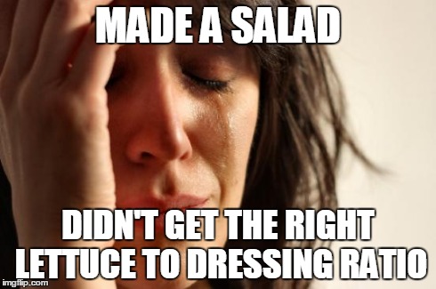 Dinner Drama  | MADE A SALAD DIDN'T GET THE RIGHT LETTUCE TO DRESSING RATIO | image tagged in memes,first world problems,cooking,crying lady,funny,haha | made w/ Imgflip meme maker