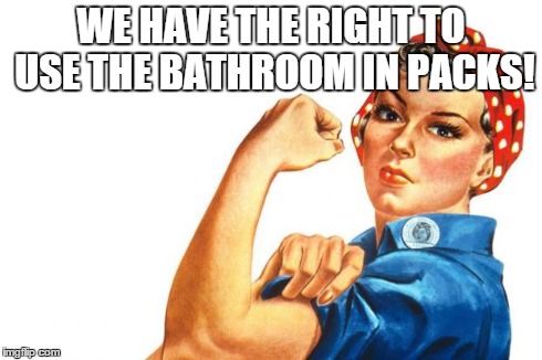 Women RIghts | WE HAVE THE RIGHT TO USE THE BATHROOM IN PACKS! | image tagged in women rights | made w/ Imgflip meme maker