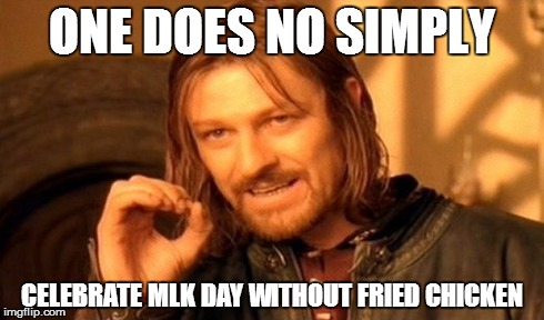 One Does Not Simply | ONE DOES NO SIMPLY CELEBRATE MLK DAY WITHOUT FRIED CHICKEN | image tagged in memes,one does not simply | made w/ Imgflip meme maker