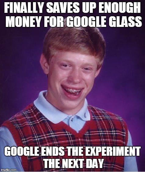 Bad Luck Brian Meme | FINALLY SAVES UP ENOUGH MONEY FOR GOOGLE GLASS GOOGLE ENDS THE EXPERIMENT THE NEXT DAY | image tagged in memes,bad luck brian | made w/ Imgflip meme maker