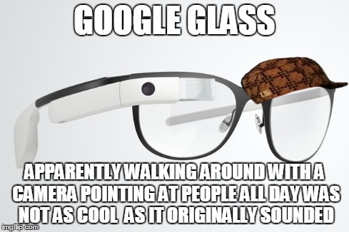 Big surprise | GOOGLE GLASS APPARENTLY WALKING AROUND WITH A CAMERA POINTING AT PEOPLE ALL DAY WAS NOT AS COOL  AS IT ORIGINALLY SOUNDED | image tagged in google glass,memes,scumbag | made w/ Imgflip meme maker