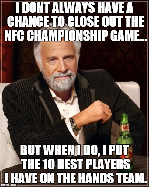 The Most Interesting Man In The World Meme | I DONT ALWAYS HAVE A CHANCE TO CLOSE OUT THE NFC CHAMPIONSHIP GAME... BUT WHEN I DO, I PUT THE 10 BEST PLAYERS I HAVE ON THE HANDS TEAM. | image tagged in memes,the most interesting man in the world | made w/ Imgflip meme maker