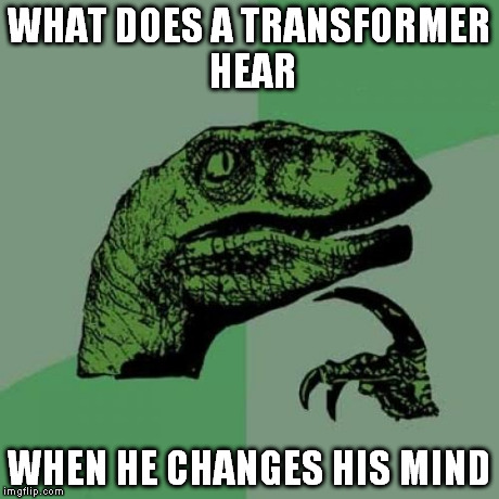 and how one would spell it | WHAT DOES A TRANSFORMER HEAR WHEN HE CHANGES HIS MIND | image tagged in memes,philosoraptor | made w/ Imgflip meme maker
