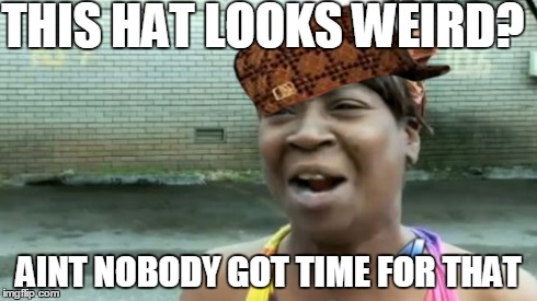 Ain't Nobody Got Time For That | THIS HAT LOOKS WEIRD? AINT NOBODY GOT TIME FOR THAT | image tagged in memes,aint nobody got time for that,scumbag | made w/ Imgflip meme maker