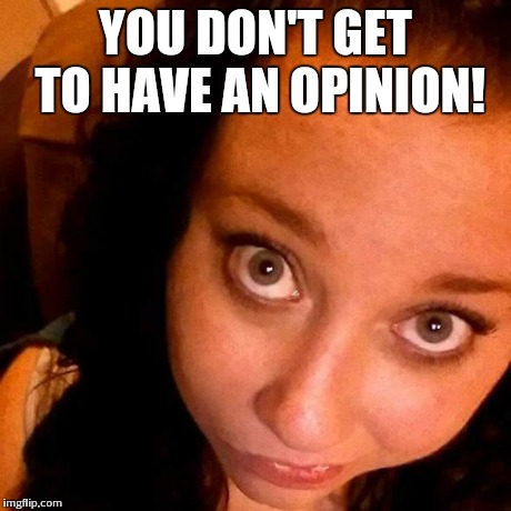 YOU DON'T GET TO HAVE AN OPINION! | image tagged in ashley | made w/ Imgflip meme maker