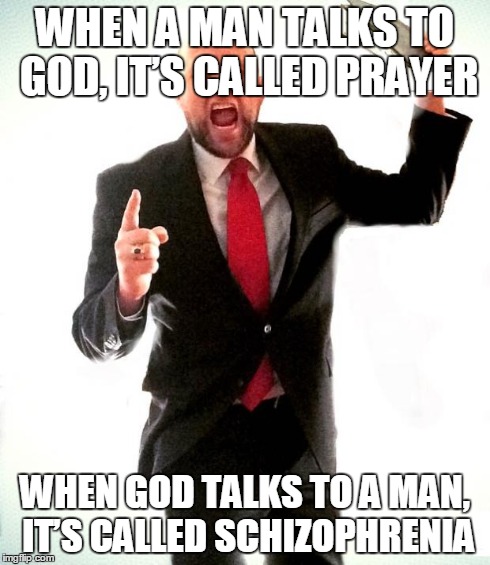 One-way Street | WHEN A MAN TALKS TO GOD, IT’S CALLED PRAYER WHEN GOD TALKS TO A MAN, IT’S CALLED SCHIZOPHRENIA | image tagged in angry preacher | made w/ Imgflip meme maker