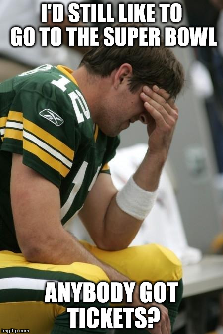 Sad Aaron Rodgers | I'D STILL LIKE TO GO TO THE SUPER BOWL ANYBODY GOT TICKETS? | image tagged in sad aaron rodgers | made w/ Imgflip meme maker