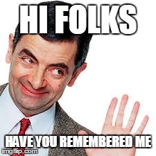 MR.BEAN | HI FOLKS HAVE YOU REMEMBERED ME | image tagged in if you know what i mean bean,mr bean | made w/ Imgflip meme maker