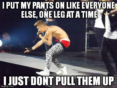 I PUT MY PANTS ON LIKE EVERYONE ELSE, ONE LEG AT A TIME I JUST DONT PULL THEM UP | image tagged in biebs pants,justin bieber | made w/ Imgflip meme maker