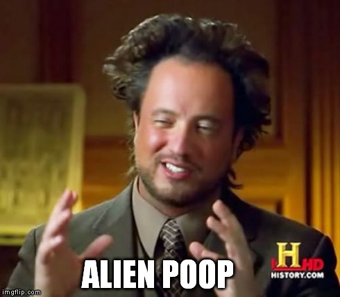 Ancient Aliens Meme | ALIEN POOP | image tagged in memes,ancient aliens | made w/ Imgflip meme maker