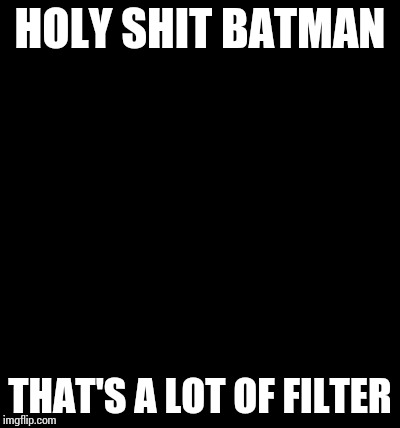 Shocked Batman | HOLY SHIT BATMAN THAT'S A LOT OF FILTER | image tagged in shocked batman | made w/ Imgflip meme maker