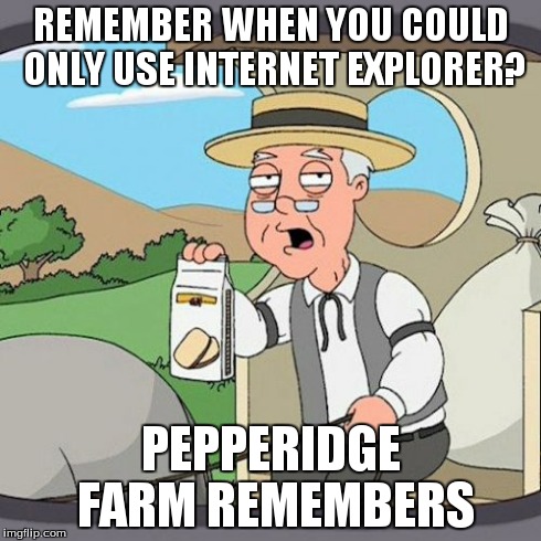 Pepperidge Farm Remembers Meme | REMEMBER WHEN YOU COULD ONLY USE INTERNET EXPLORER? PEPPERIDGE FARM REMEMBERS | image tagged in memes,pepperidge farm remembers | made w/ Imgflip meme maker