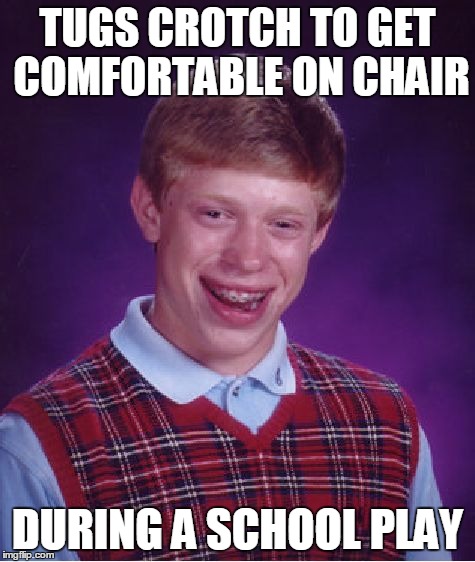 Bad Luck Brian Meme | TUGS CROTCH TO GET COMFORTABLE ON CHAIR DURING A SCHOOL PLAY | image tagged in memes,bad luck brian | made w/ Imgflip meme maker
